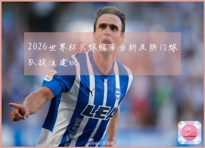 2026世界杯买球赔率分析及热门球队投注建议