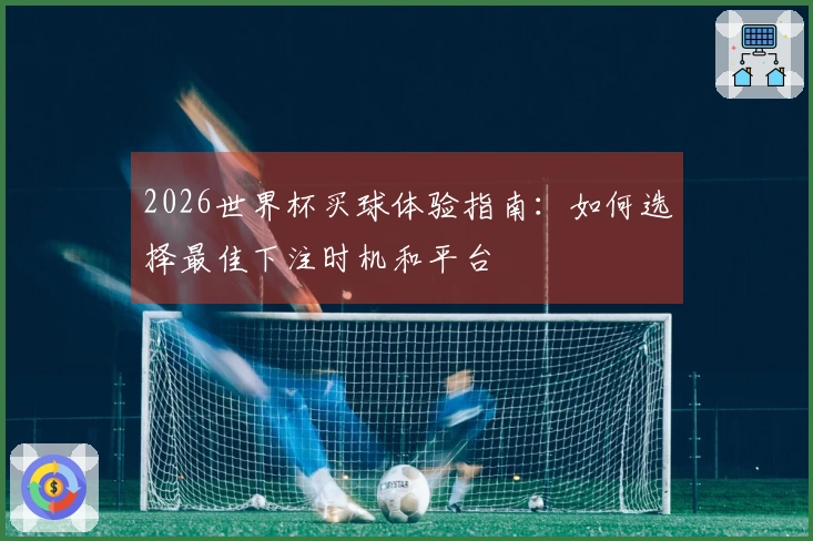 2026世界杯买球体验指南：如何选择最佳下注时机和平台