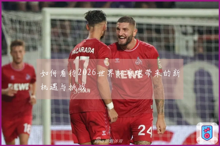 如何看待2026世界杯滚球带来的新机遇与挑战