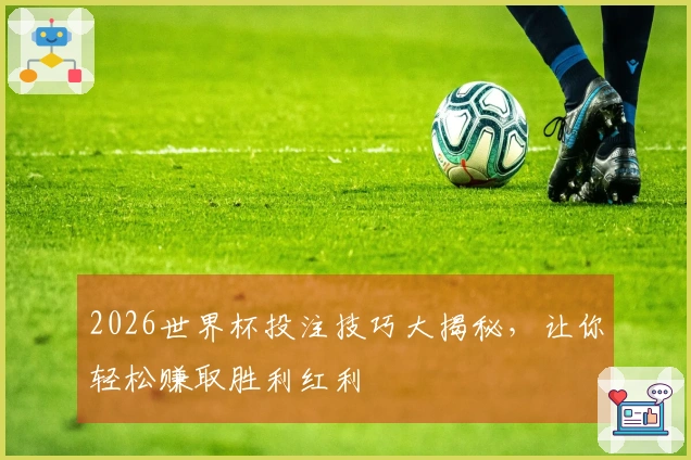 2026世界杯投注技巧大揭秘，让你轻松赚取胜利红利