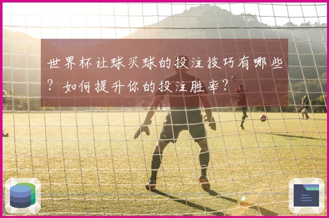 世界杯让球买球的投注技巧有哪些？如何提升你的投注胜率？
