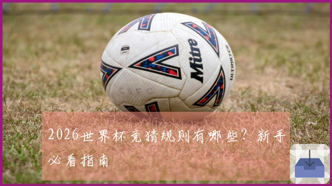 2026世界杯竞猜规则有哪些？新手必看指南