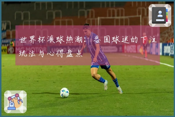 世界杯滚球热潮：各国球迷的下注玩法与心得盘点