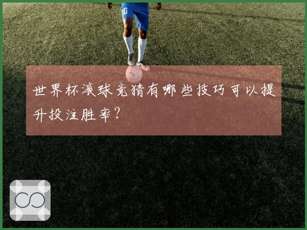 世界杯滚球竞猜有哪些技巧可以提升投注胜率？