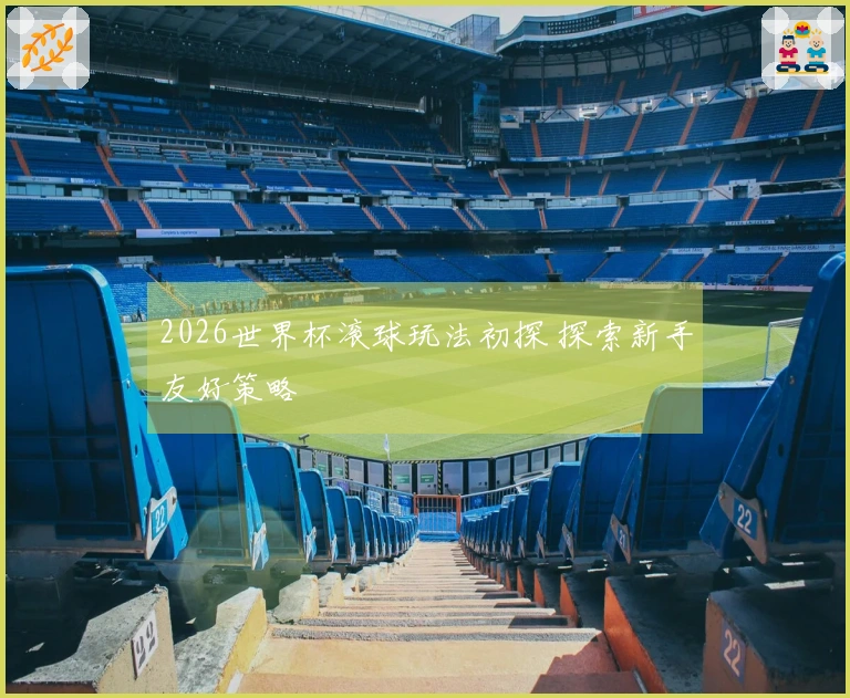 2026世界杯滚球玩法初探 探索新手友好策略