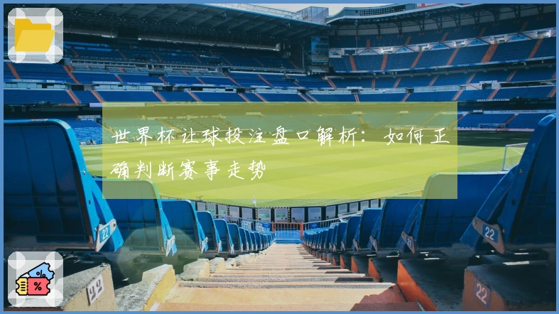 世界杯让球投注盘口解析：如何正确判断赛事走势