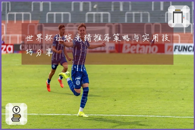 世界杯让球竞猜推荐策略与实用技巧分享