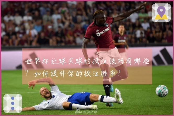 世界杯让球买球的投注技巧有哪些？如何提升你的投注胜率？