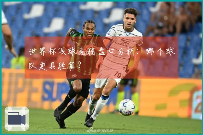 世界杯滚球竞猜盘口分析：哪个球队更具胜算？