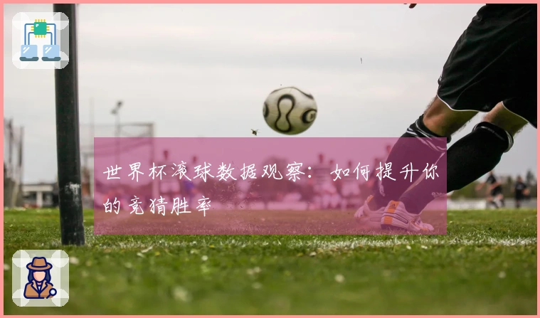 世界杯滚球数据观察：如何提升你的竞猜胜率
