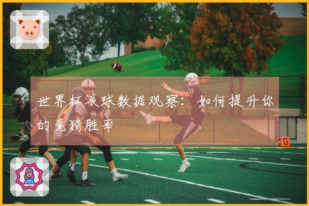 世界杯滚球数据观察：如何提升你的竞猜胜率