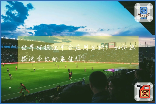 世界杯投注平台应用分析：如何选择适合你的最佳APP