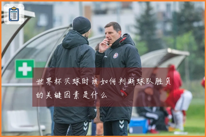 世界杯买球时该如何判断球队胜负的关键因素是什么