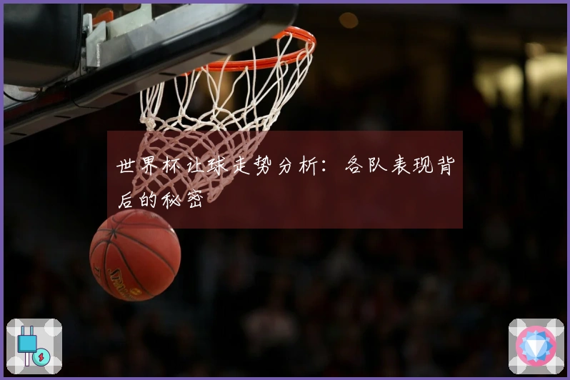 世界杯让球走势分析：各队表现背后的秘密