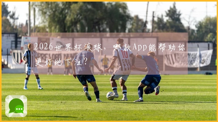 2026世界杯滚球，哪款App能帮助你更好地下注？