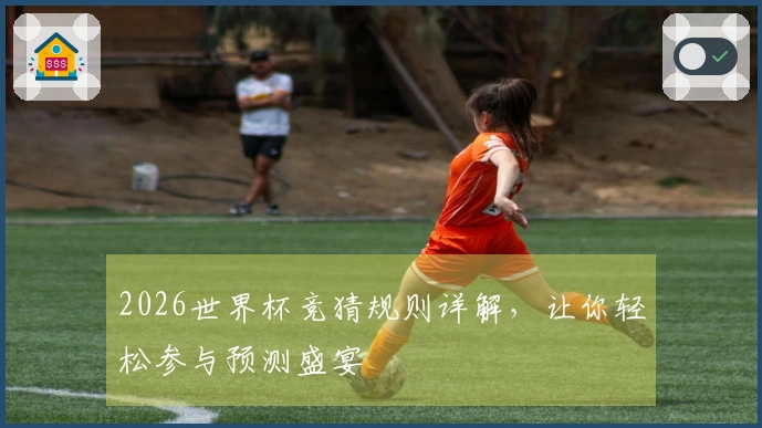 2026世界杯竞猜规则详解，让你轻松参与预测盛宴