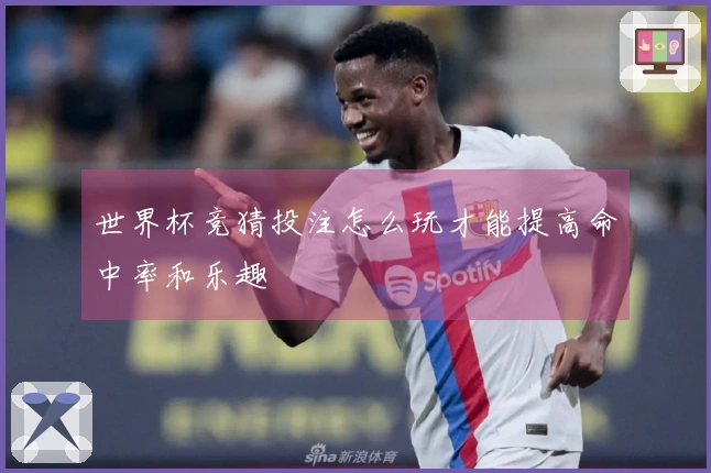 世界杯竞猜投注怎么玩才能提高命中率和乐趣